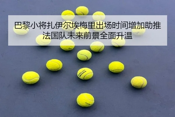 巴黎小将扎伊尔埃梅里出场时间增加助推法国队未来前景全面升温