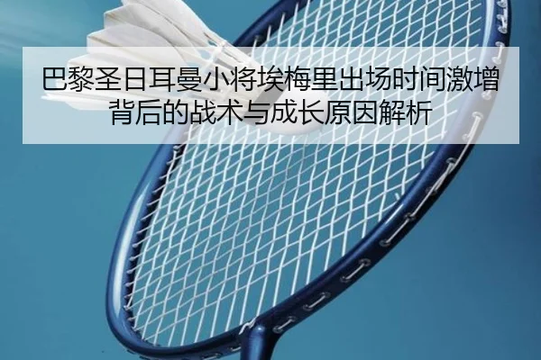 巴黎圣日耳曼小将埃梅里出场时间激增背后的战术与成长原因解析