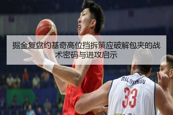 掘金复盘约基奇高位挡拆策应破解包夹的战术密码与进攻启示