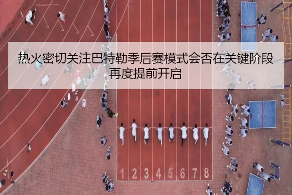 热火密切关注巴特勒季后赛模式会否在关键阶段再度提前开启