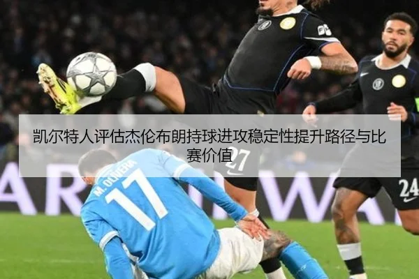 凯尔特人评估杰伦布朗持球进攻稳定性提升路径与比赛价值