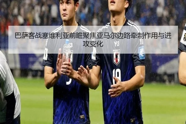 巴萨客战塞维利亚前瞻聚焦亚马尔边路牵制作用与进攻变化