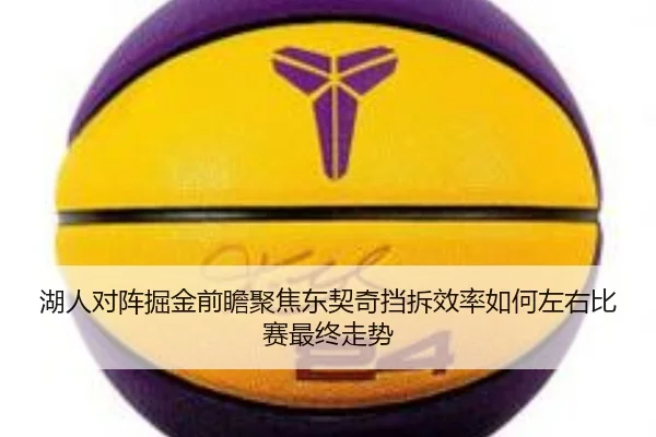 湖人对阵掘金前瞻聚焦东契奇挡拆效率如何左右比赛最终走势