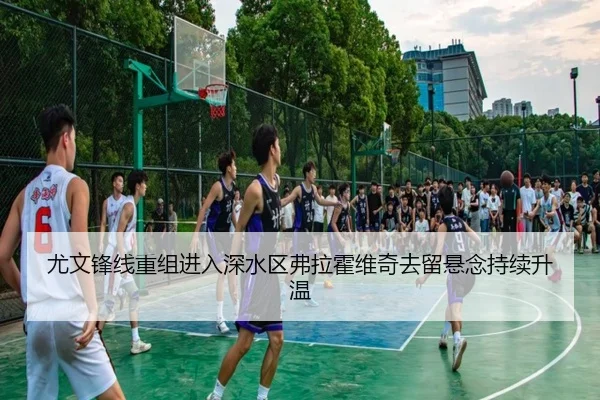 尤文锋线重组进入深水区弗拉霍维奇去留悬念持续升温